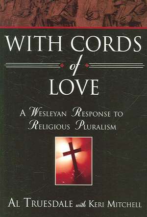 With Cords of Love: A Wesleyan Response to Religious Pluralism de Al Truesdale