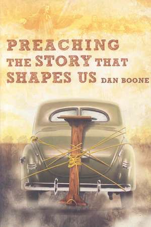 Preaching the Story That Shapes Us de Dan Boone