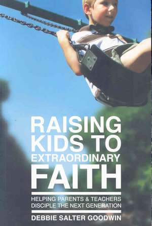 Raising Kids to Extraordinary Faith: Helping Parents & Teachers Disciple the Next Generation de Debbie Salter Goodwin