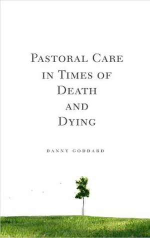 Pastoral Care in Times of Death and Dying de Danny Goddard