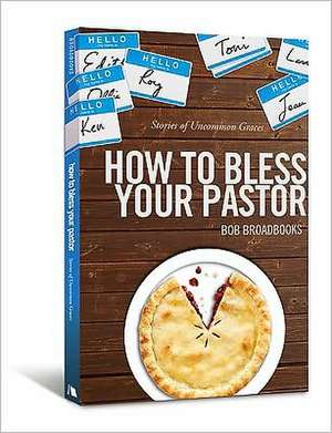 How to Bless Your Pastor: Stories of Uncommon Graces de Bob Broadbooks