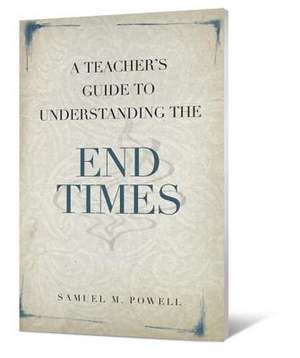 A Teacher's Guide to Understanding the End Times de Samuel M. Powell