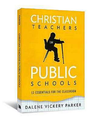 Christian Teachers in Public Schools: 13 Essentials for the Classroom de Dalene Vickery Parker