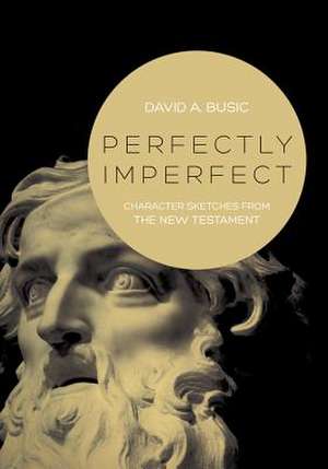 Perfectly Imperfect: Character Sketches from the New Testament de David A. Busic