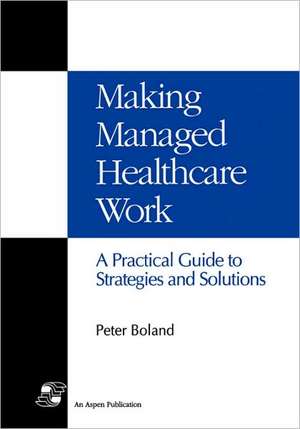 Making Managed Health Care Work de Peter PhD Boland