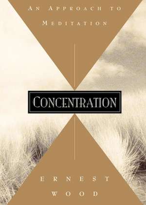 Concentration: An Approach to Meditation de Ernest Wood