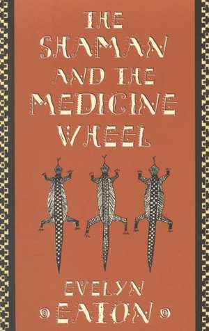 The Shaman and the Medicine Wheel de Evelyn Eaton