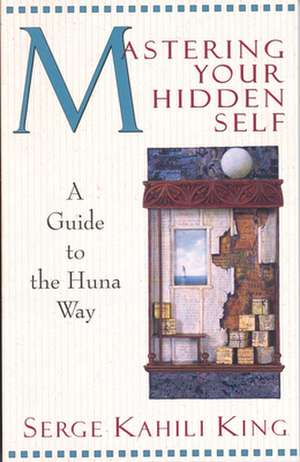 Mastering Your Hidden Self: Guide to the Huna Way de Serge Kahili King