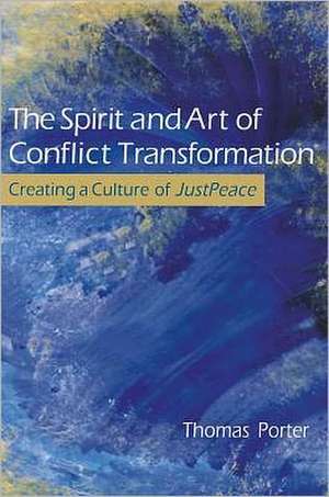 The Spirit and Art of Conflict Transformation: Creating a Culture of JustPeace de Thomas Porter