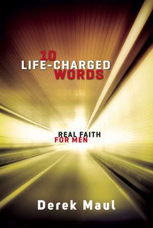 10 Life-Charged Words: Real Faith for Men de Derek Maul