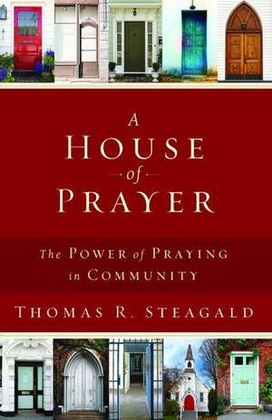 A House of Prayer: The Power of Praying in Community de Thomas R. Steagald