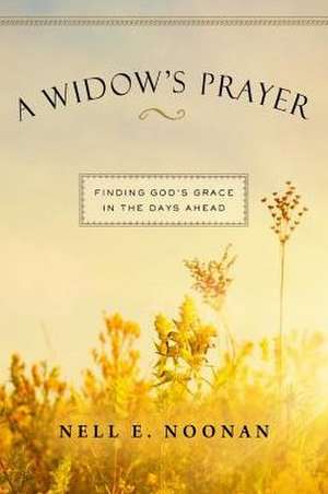 A Widow's Prayer: Finding God's Grace in the Days Ahead de Nell E. Noonan