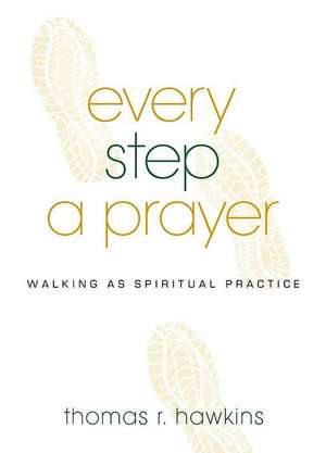 Every Step a Prayer: Walking as a Spiritual Practice de Thomas R. Hawkins