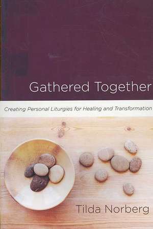 Gathered Together: Creating Personal Liturgies for Healing and Transformation de Tilda Norberg