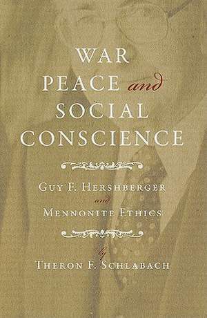 War, Peace, and Social Conscience: Guy F. Hershberger and Mennonite Ethics de Theron F. Schlabach