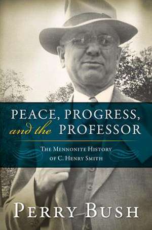 Peace, Progress, and the Professor: The Mennonite History of C. Henry Smith-Hardcover de Perry Bush