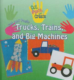 Cut and Paste Trucks, Trains, and Big Machines de Rosie Hankin