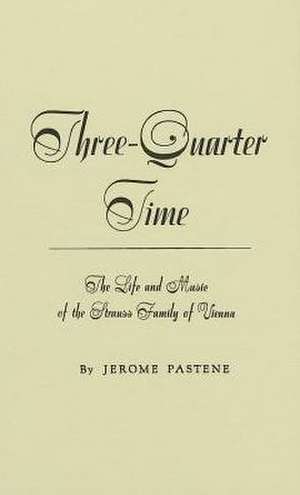 Three-Quarter Time: The Life and Music of the Strauss Family of Vienna de Jerome Pastene