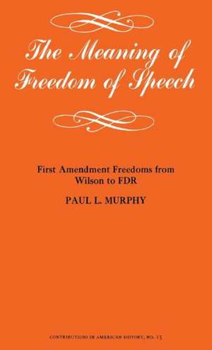 The Meaning of Freedom of Speech: First Amendment Freedoms from Wilson to FDR de Paul L. Murphy