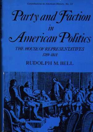 Party and Faction in American Politics: The House of Representatives, 1789-1801 de Rudolph M. Bell