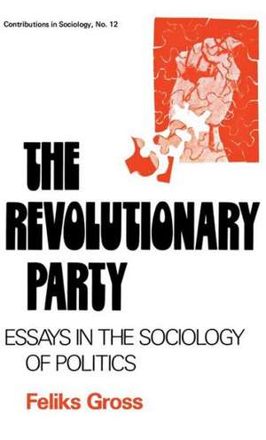 The Revolutionary Party: Essays in the Sociology of Politics de Feliks Gross