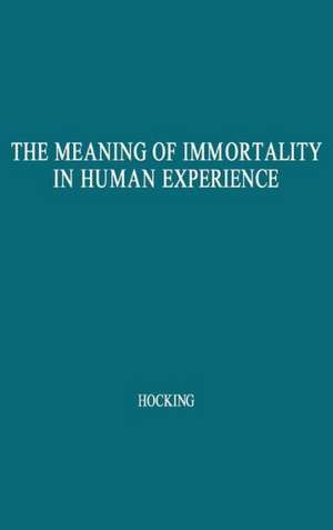 The Meaning of Immortality in Human Experience: Including Thoughts on Death and Life Revised de William Ernest Hocking