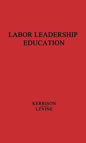 Labor Leadership Education: A Union-University Approach de Irvine Ledward Hamilton Kerrison