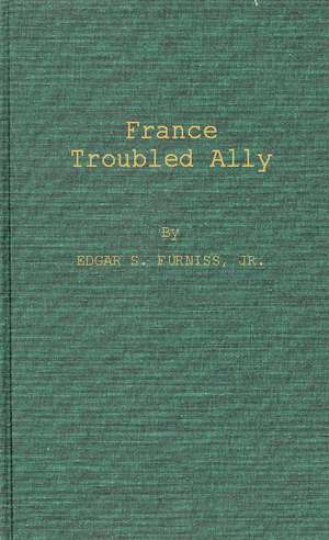 France, Troubled Ally: Degaulle's Heritage and Prospects de Edgar Stephenson Furniss