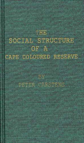 The Social Structure of a Cape Coloured Reserve: A Study of Racial Integration and Segregation in South Africa de W. Peter Carstens