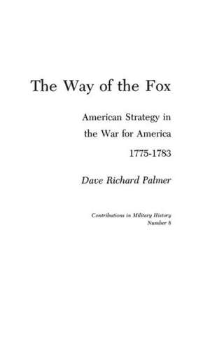 The Way of the Fox: American Strategy in the War for America, 1775-1783 de Dave Richard Palmer