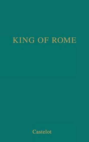 King of Rome: A Biography of Napoleon's Tragic Son de Castelot