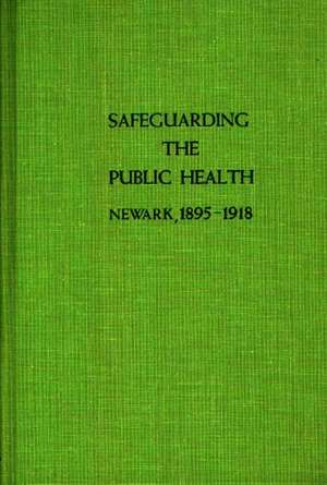 Safeguarding the Public Health: Newark, 1895-1918 de Stuart Galishoff