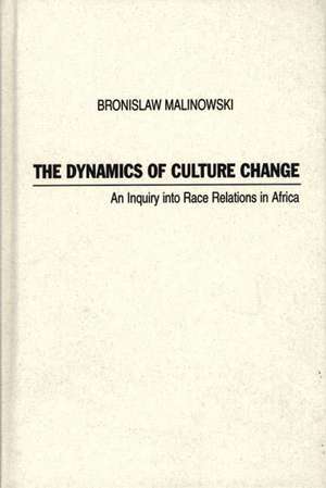 Dynamics of Culture Change: An Inquiry Into Race Relations in Africa de Bronislaw Malinowski