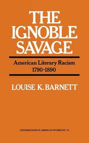 The Ignoble Savage: American Literary Racism, 1790-1890 de Louise K. Barnett