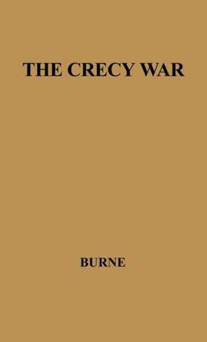 The Crecy War: A Military History of the Hundred Years War from 1337 to the Peace of Bretigny, 1360 de Alfred Higgins Burne