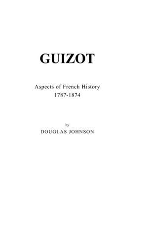 Guizot: Aspects of French History, 1787-1874 de Douglas Johnson