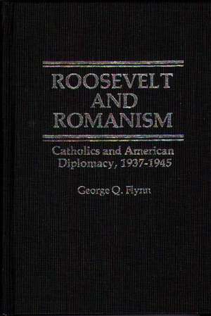 Roosevelt and Romanism: Catholics and American Diplomacy, 1937-1945 de George Q. Flynn