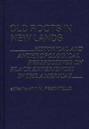 Old Roots in New Lands: Historical and Anthropological Perspectives on Black Experiences in the Americas de Ann M. Pescatello