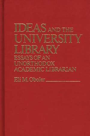 Ideas and the University Library: Essays of an Unorthodox Academic Librarian de Eli M. Oboler