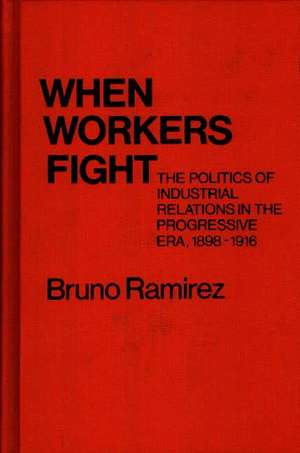 When Workers Fight: The Politics of Industrial Relations in the Progressive Era, 1898-1916 de Bruno Ramirez