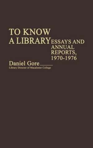 To Know a Library: Essays and Annual Reports, 1970-1976 de Daniel Gore