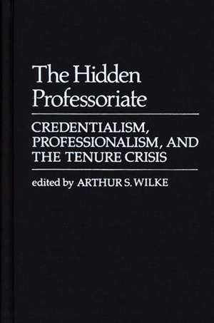 The Hidden Professoriate: Credentialism, Professionalism, and the Tenure Crisis de Arthur S. Wilke