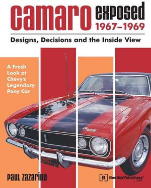 Camaro Exposed 1967-1969: Designs, Decisions and the Inside View de Paul Zazarine