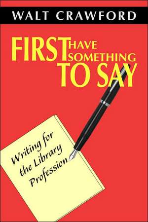 First Have Something to Say: Writing for the Library Profession de American Library Association