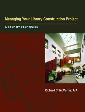 Managing Your Library Construction Project: A Step-By-Step Guide de Richard C. McCarthy