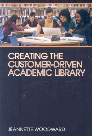 Creating the Customer-Driven Academic Library de Jeannette Woodward