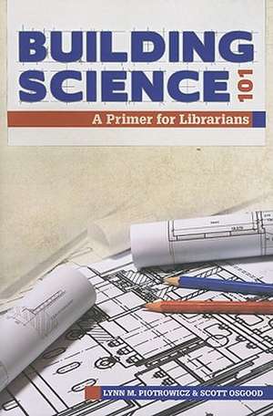 Building Science 101: A Primer for Librarians de Lynn M. Piotrowicz