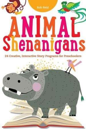 Animal Shenanigans: Twenty-Four Creative, Interactive Story Programs for Preschoolers de Rob Reid