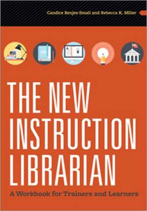 The New Instruction Librarian: A Workbook for Trainers and Learners de Candice Benjes-Small