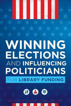 Winning Elections and Influencing Politicians for Library Funding de Patrick “PC” Sweeney